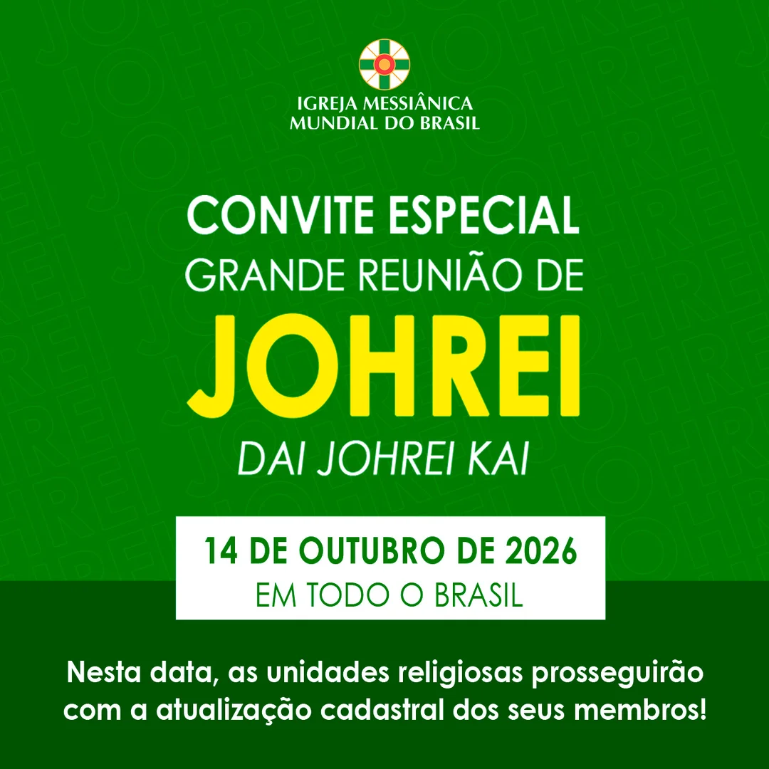 Grande Reunião de Johrei - Dai Johrei Kai

14 de outubro... agende esta data!

Neste momento em que o mundo atravessa grandes purificações e que as pessoas passam por tantos sofrimentos, unidos ao sentimento de Meishu-Sama de canalizar a Luz Divina e de levar a salvação ao maior número de pessoas, realizaremos no próximo dia 14 de outubro um Dai Johrei Kai, uma grande reunião de Johrei, em todas as unidades religiosas do Brasil simultaneamente.

Participe deste grande movimento de luz e de amor altruísta!

Acesse o aplicativo ou site da IMMB e veja os endereços das unidades religiosas do Brasil.